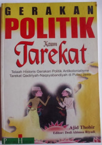 Gerakan politik kaum tarekat : telaah historis gerakan politik antikolonialisme tarekat qadiriyah-naqsyabandiyah di pulau Jawa / Ajid Thohir