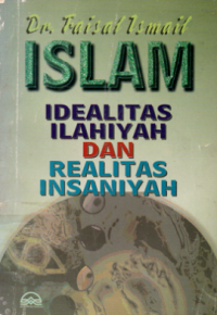 Islam idealitas ilahiyah dan realitas insaniyah : Faisal Ismail