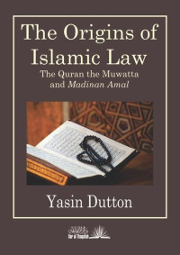 the Origins of Islamic law : the Qur'an, the Muwatta', and Madinan amal / Yasin Dutton