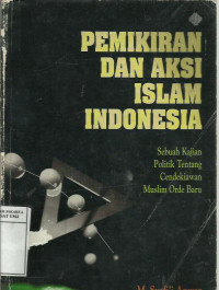 Pemikiran dan aksi islam Indonesia : sebuah kajian politik tentang cendekiawan muslim orde baru / M. Syafi'i Anwar