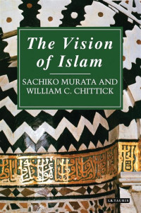 the Vision of Islam : the foundations of muslim faith and practice / by Sachiko Murata and William C. Chittick