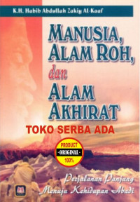 Manusia, Alam Roh, dan Alam Akhirat : perjalanan panjang menuju kehidupan abadi / Habib Abdulla Zakiy al Kaaf