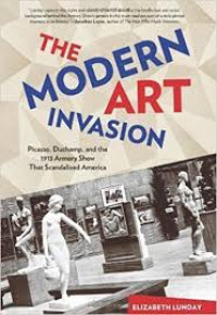 The modern art invasion : Picasso, Duchamp, and the 1913 Armory Show that scandalized America